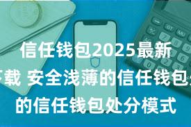 信任钱包2025最新官方版下载 安全浅薄的信任钱包处分模式