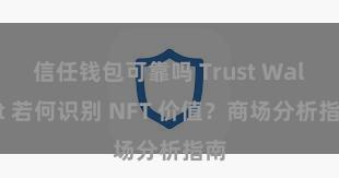 信任钱包可靠吗 Trust Wallet 若何识别 NFT 价值？商场分析指南