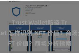 Trust Wallet防盗 Trust Wallet 怎样识别 NFT 价值？商场分析指南