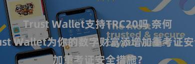 Trust Wallet支持TRC20吗 奈何通过Trust Wallet为你的数字财富添增加重考证安全措施？