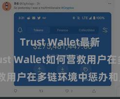 Trust Wallet最新版下载 Trust Wallet如何营救用户在多链环境中惩办和兑换钞票？