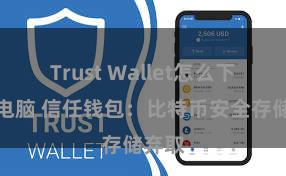 Trust Wallet怎么下载到电脑 信任钱包：比特币安全存储弃取